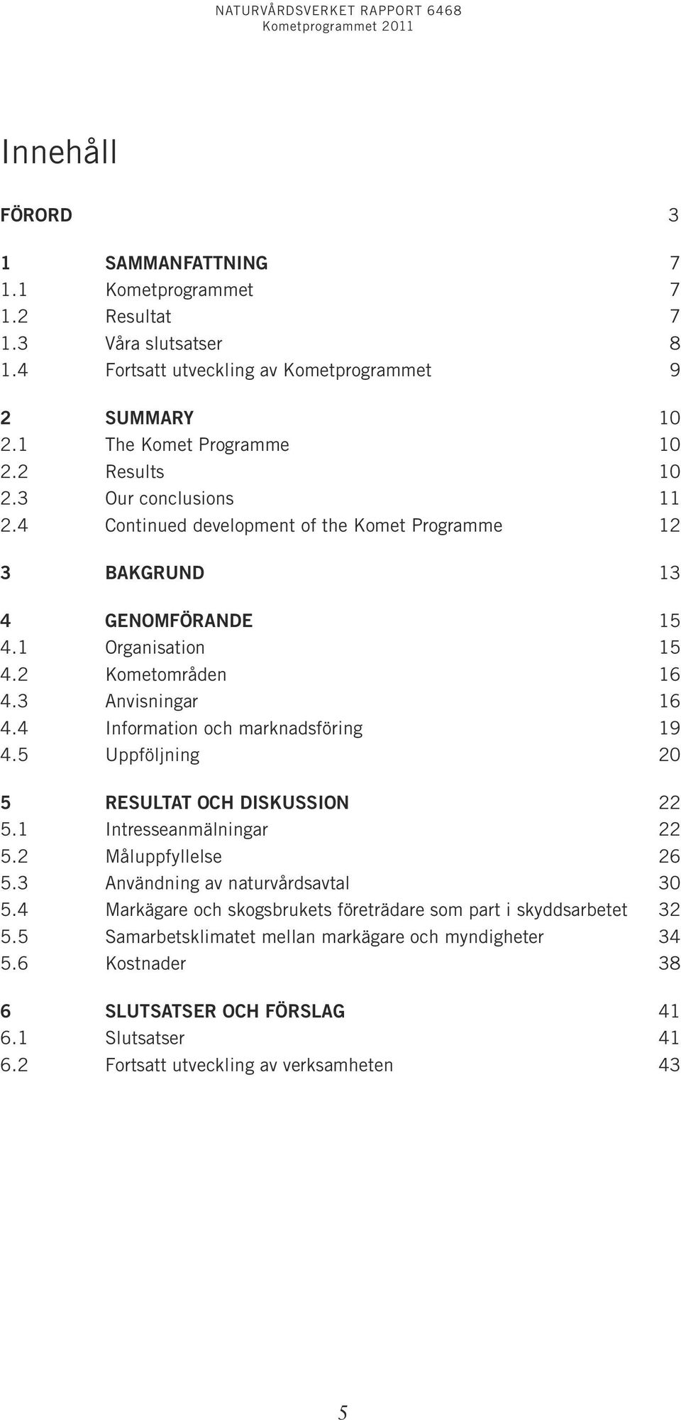 4 Information och marknadsföring 19 4.5 Uppföljning 20 5 resultat och diskussion 22 5.1 Intresseanmälningar 22 5.2 Måluppfyllelse 26 5.3 Användning av naturvårdsavtal 30 5.