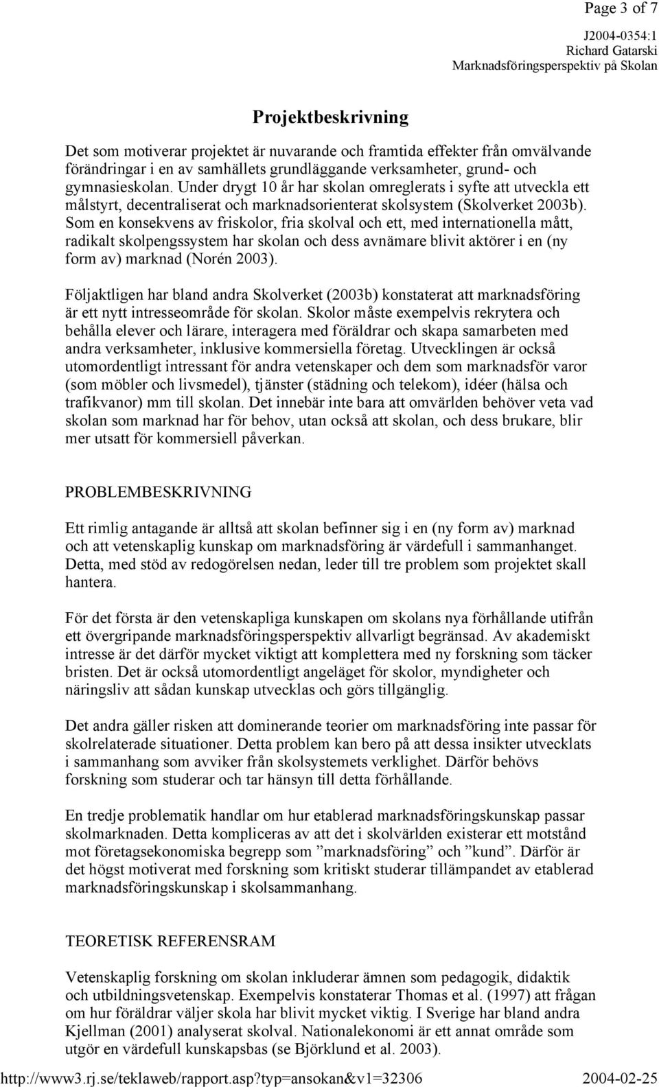 Som en konsekvens av friskolor, fria skolval och ett, med internationella mått, radikalt skolpengssystem har skolan och dess avnämare blivit aktörer i en (ny form av) marknad (Norén 2003).