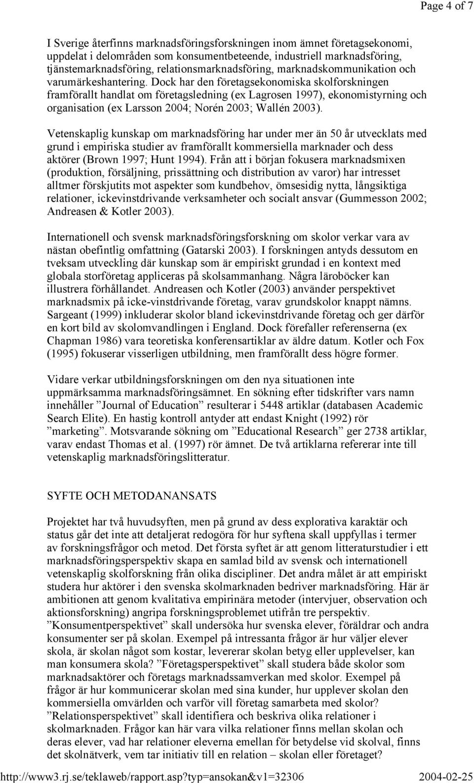 Dock har den företagsekonomiska skolforskningen framförallt handlat om företagsledning (ex Lagrosen 1997), ekonomistyrning och organisation (ex Larsson 2004; Norén 2003; Wallén 2003).