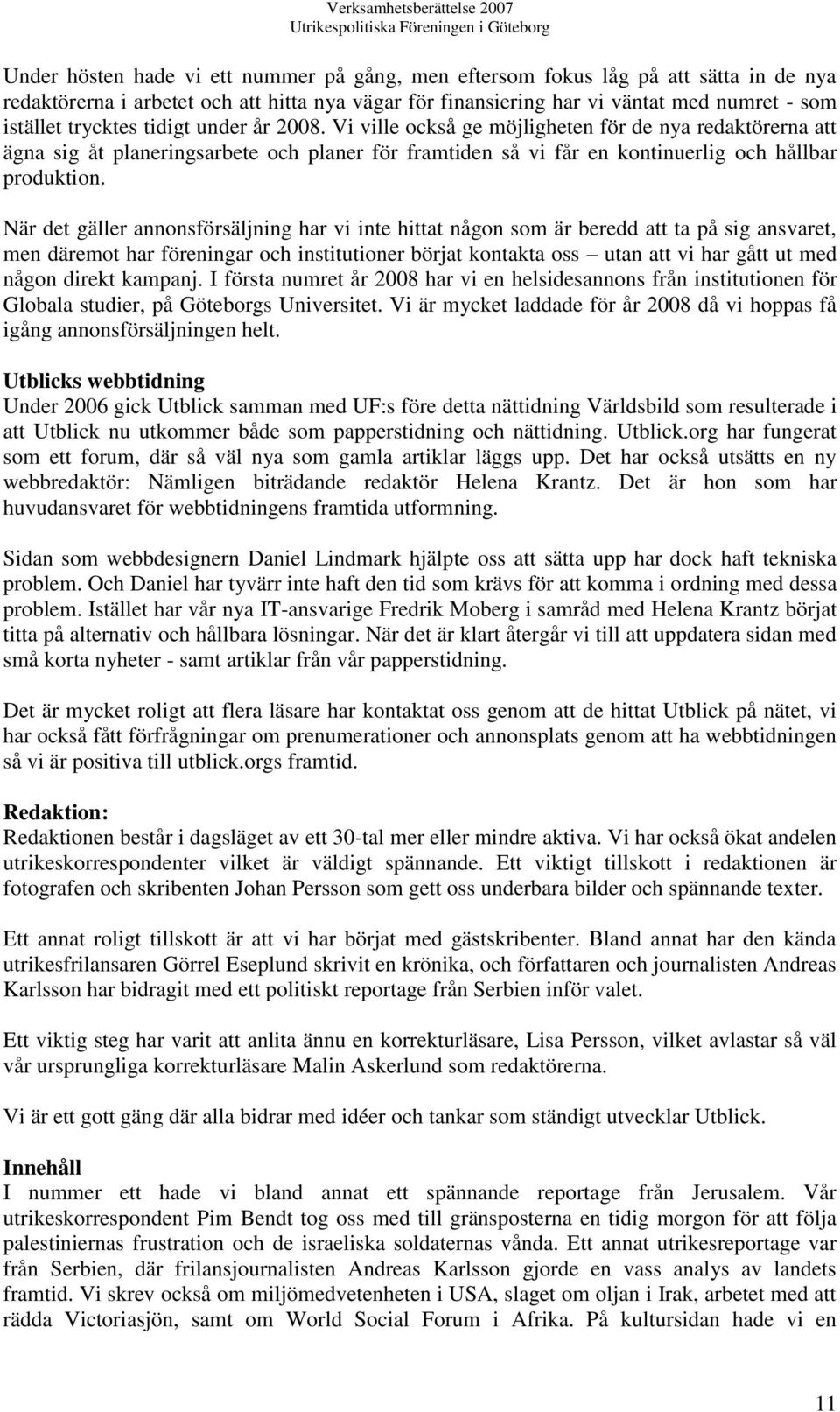 När det gäller annonsförsäljning har vi inte hittat någon som är beredd att ta på sig ansvaret, men däremot har föreningar och institutioner börjat kontakta oss utan att vi har gått ut med någon