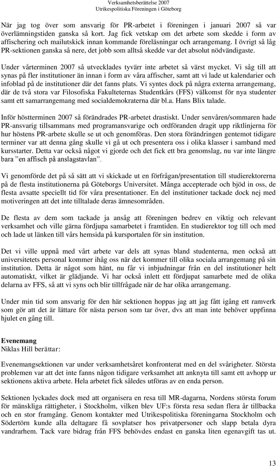 I övrigt så låg PR-sektionen ganska så nere, det jobb som alltså skedde var det absolut nödvändigaste. Under vårterminen 2007 så utvecklades tyvärr inte arbetet så värst mycket.