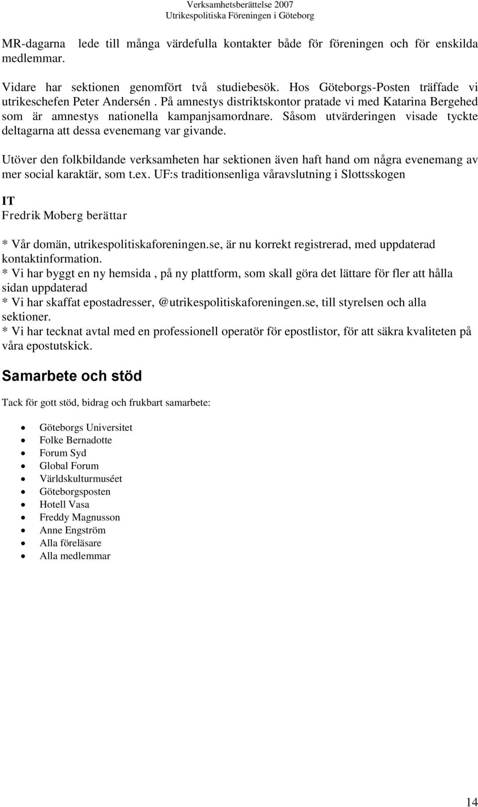 Såsom utvärderingen visade tyckte deltagarna att dessa evenemang var givande. Utöver den folkbildande verksamheten har sektionen även haft hand om några evenemang av mer social karaktär, som t.ex.