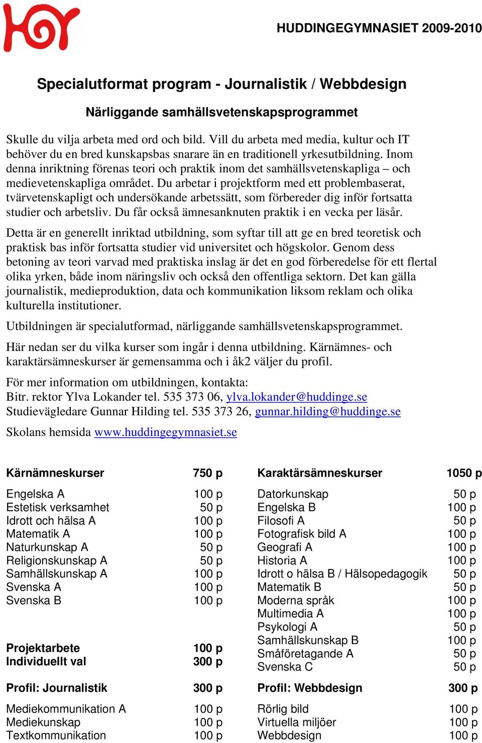 Inom denna inriktning förenas teori och praktik inom det samhällsvetenskapliga och medievetenskapliga området.