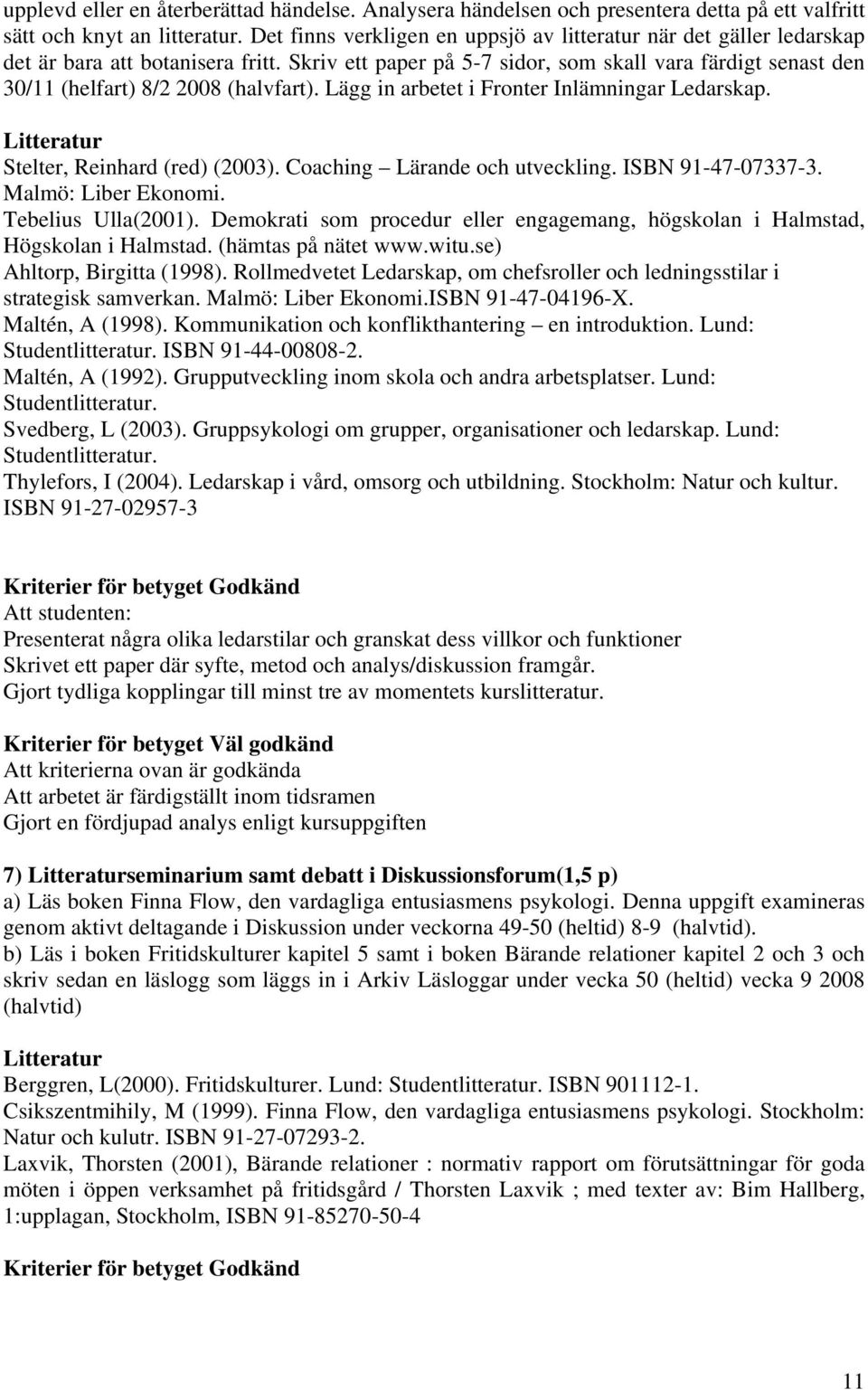 Skriv ett paper på 5-7 sidor, som skall vara färdigt senast den 30/11 (helfart) 8/2 2008 (halvfart). Lägg in arbetet i Fronter Inlämningar Ledarskap. Stelter, Reinhard (red) (2003).