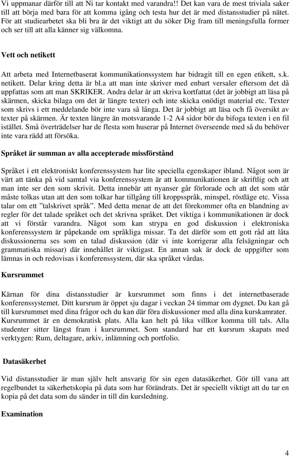 Vett och netikett Att arbeta med Internetbaserat kommunikationssystem har bidragit till en egen etikett, s.k. netikett. Delar kring detta är bl.