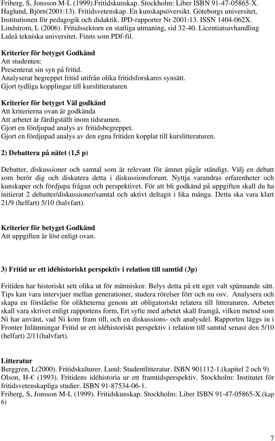 Licentiatsavhandling Luleå tekniska universitet. Finns som PDf-fil. Presenterat sin syn på fritid. Analyserat begreppet fritid utifrån olika fritidsforskares synsätt.