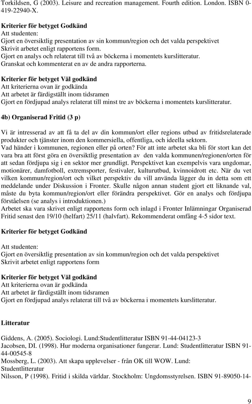 Granskat och kommenterat en av de andra rapporterna. Gjort en fördjupad analys relaterat till minst tre av böckerna i momentets kurslitteratur.