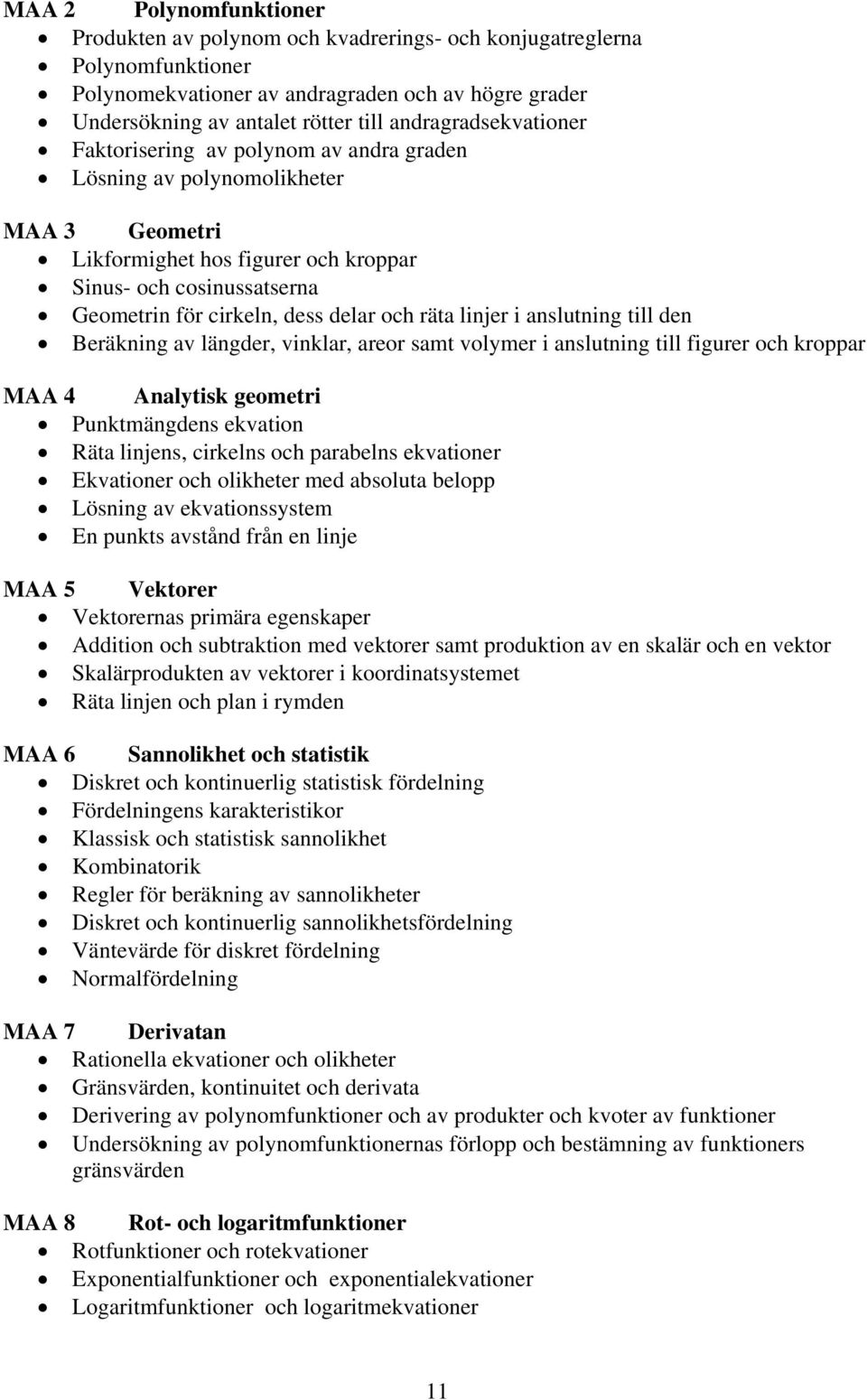 delar och räta linjer i anslutning till den Beräkning av längder, vinklar, areor samt volymer i anslutning till figurer och kroppar MAA 4 Analytisk geometri Punktmängdens ekvation Räta linjens,