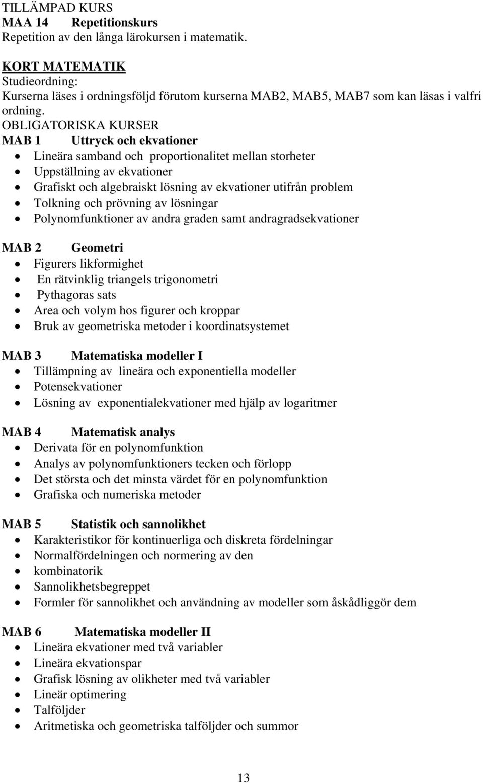 Tolkning och prövning av lösningar Polynomfunktioner av andra graden samt andragradsekvationer MAB 2 Geometri Figurers likformighet En rätvinklig triangels trigonometri Pythagoras sats Area och volym