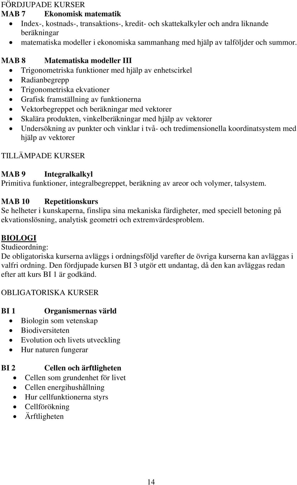 MAB 8 Matematiska modeller III Trigonometriska funktioner med hjälp av enhetscirkel Radianbegrepp Trigonometriska ekvationer Grafisk framställning av funktionerna Vektorbegreppet och beräkningar med