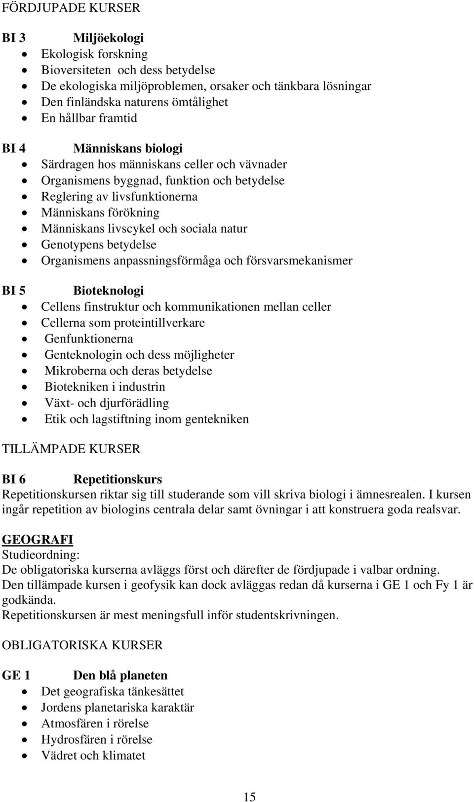 sociala natur Genotypens betydelse Organismens anpassningsförmåga och försvarsmekanismer BI 5 Bioteknologi Cellens finstruktur och kommunikationen mellan celler Cellerna som proteintillverkare