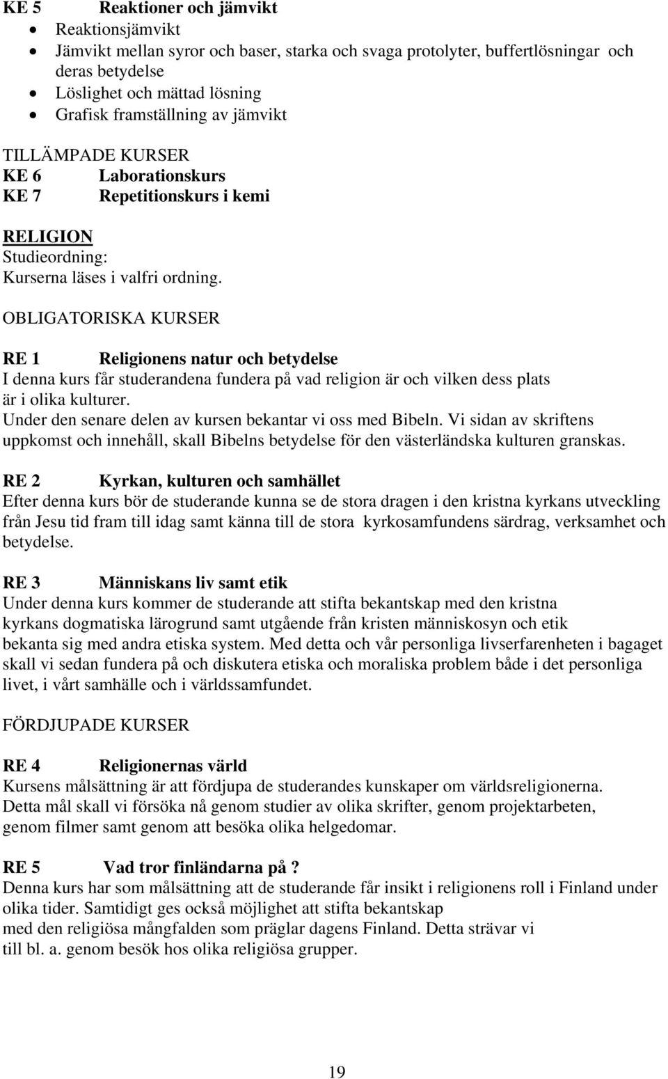 OBLIGATORISKA KURSER RE 1 Religionens natur och betydelse I denna kurs får studerandena fundera på vad religion är och vilken dess plats är i olika kulturer.