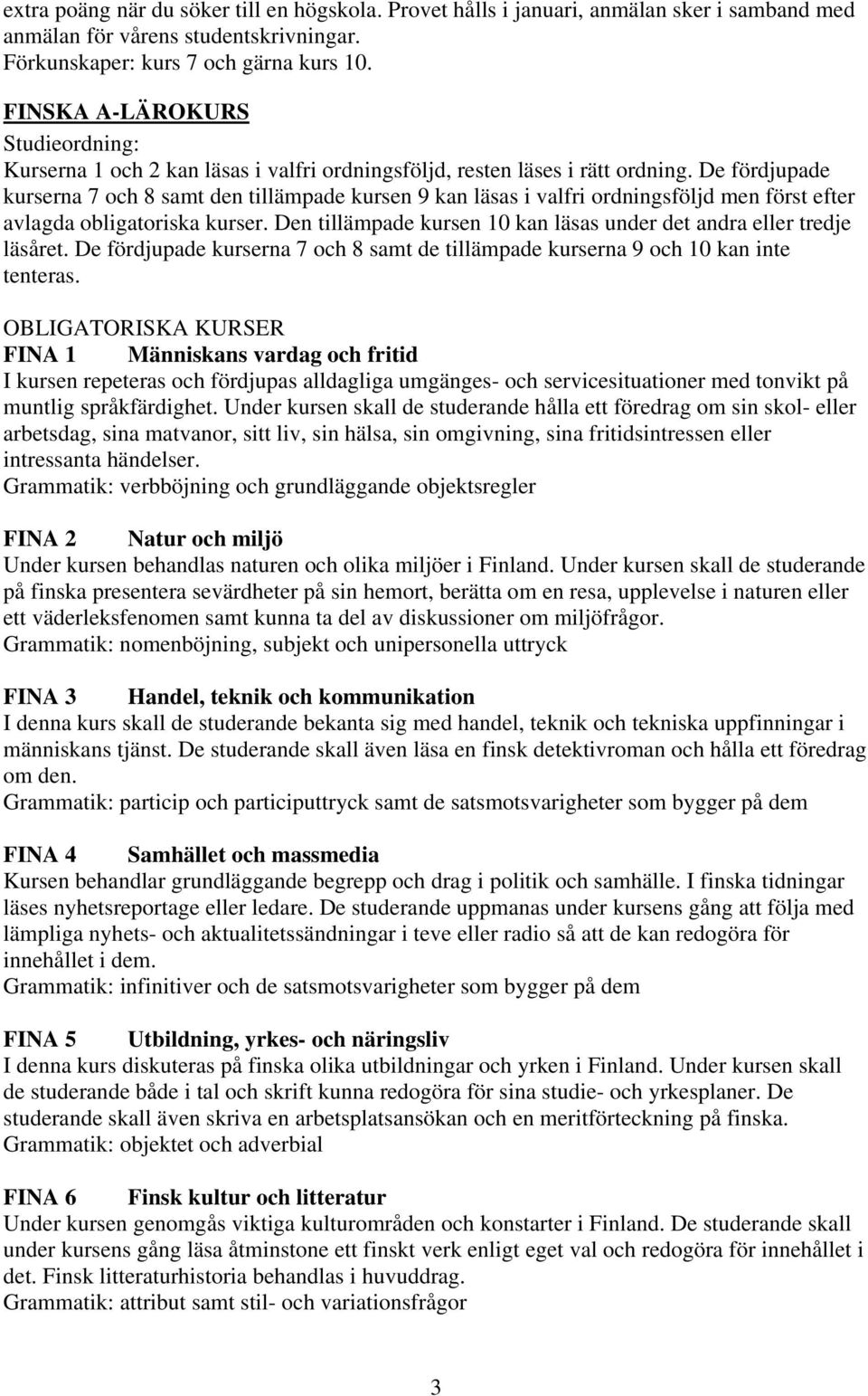 De fördjupade kurserna 7 och 8 samt den tillämpade kursen 9 kan läsas i valfri ordningsföljd men först efter avlagda obligatoriska kurser.