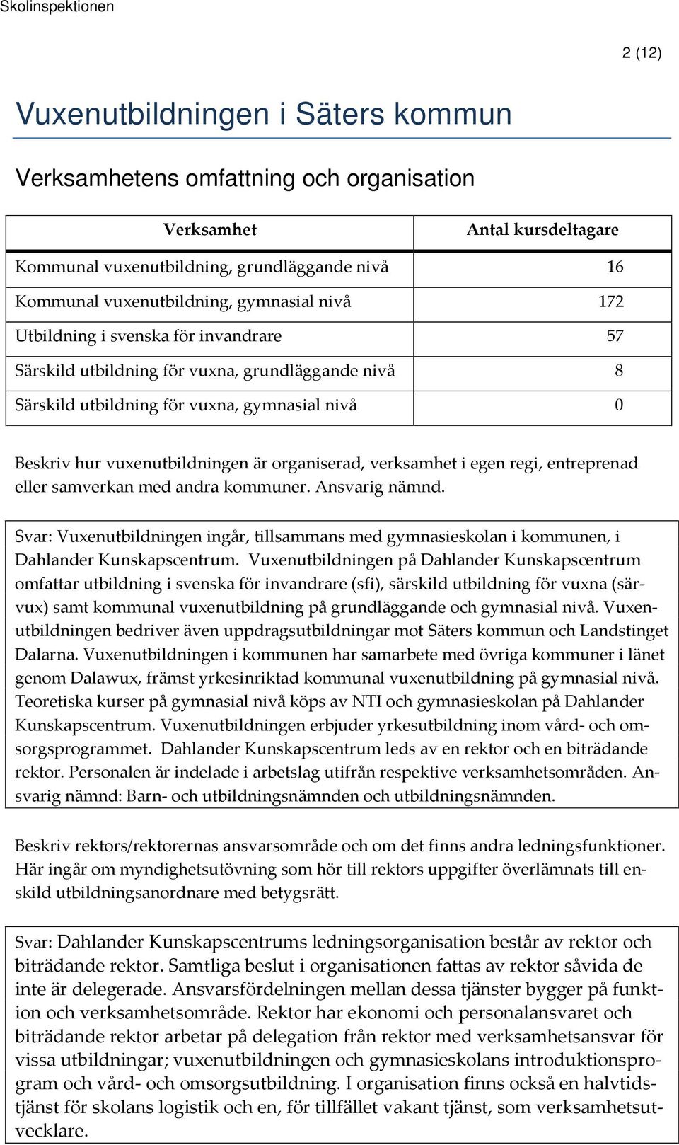 verksamhet i egen regi, entreprenad eller samverkan med andra kommuner. Ansvarig nämnd. Svar: Vuxenutbildningen ingår, tillsammans med gymnasieskolan i kommunen, i Dahlander Kunskapscentrum.