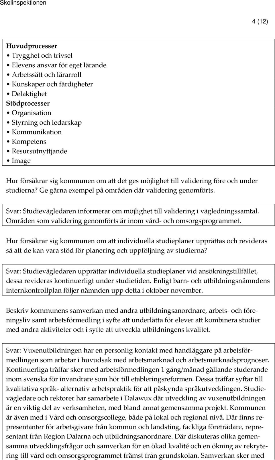 Svar: Studievägledaren informerar om möjlighet till validering i vägledningssamtal. Områden som validering genomförts är inom vård- och omsorgsprogrammet.