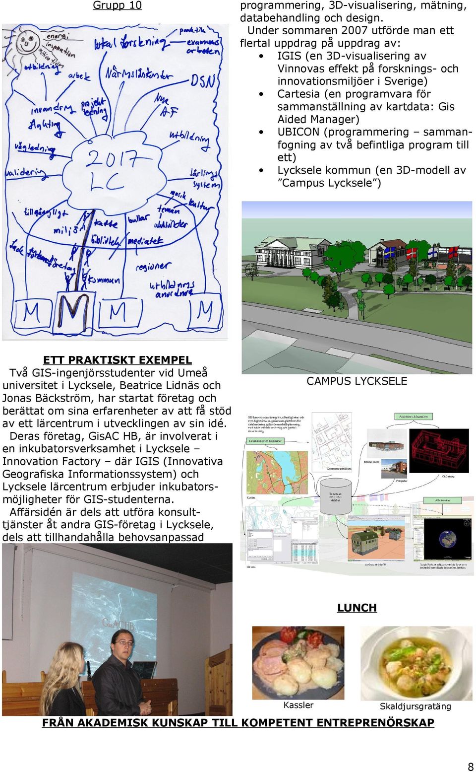 Deras företag, GisAC HB, är involverat i en inkubatorsverksamhet i Lycksele Innovation Factory där IGIS (Innovativa Geografiska Informationssystem) och Lycksele lärcentrum erbjuder