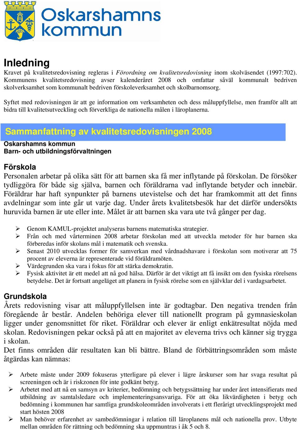 Syftet med redovisningen är att ge information om verksamheten och dess måluppfyllelse, men framför allt att bidra till kvalitetsutveckling och förverkliga de nationella målen i läroplanerna.