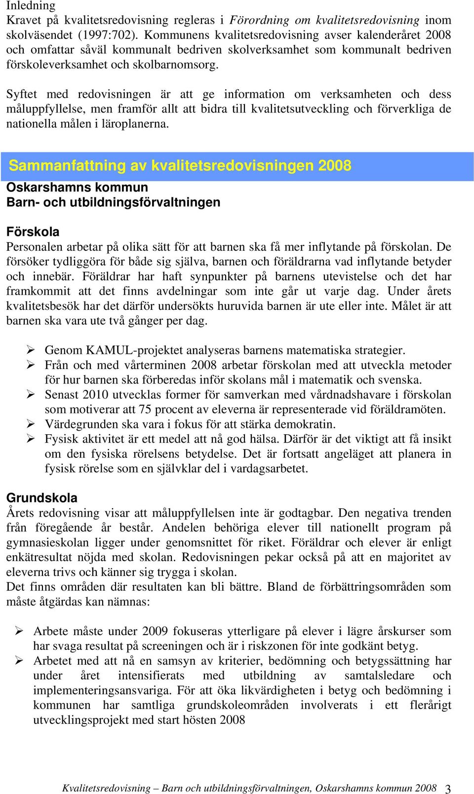 Syftet med redovisningen är att ge information om verksamheten och dess måluppfyllelse, men framför allt att bidra till kvalitetsutveckling och förverkliga de nationella målen i läroplanerna.