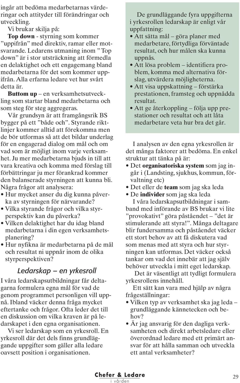 Buttom up en verksamhetsutveckling som startar bland medarbetarna och som steg för steg aggregeras. Vår grundsyn är att framgångsrik BS bygger på ett både och.