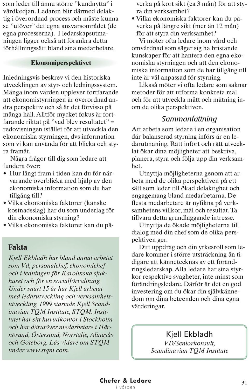 Ekonomiperspektivet Fakta Kjell Ekbladh har bland annat arbetat som Vd, personalchef, ekonomichef och i ledningen för Karolinska sjukhuset och för en socialförvaltning.