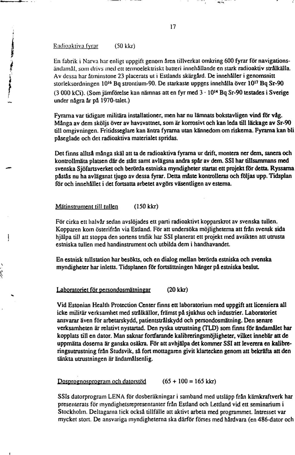 De starkaste uppges innehålla över 10 17 Bq Sr-90 i f V? t (3 000 kci). (Som jämförelse kan nämnas att en fyr med 3 10 14 Bq Sr-90 testades i Sverige i. under några år på 1970-talet.