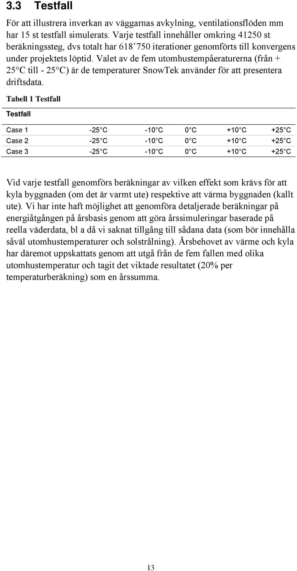 Valet av de fem utomhustempåeraturerna (från + 25 C till - 25 C) är de temperaturer SnowTek använder för att presentera driftsdata.