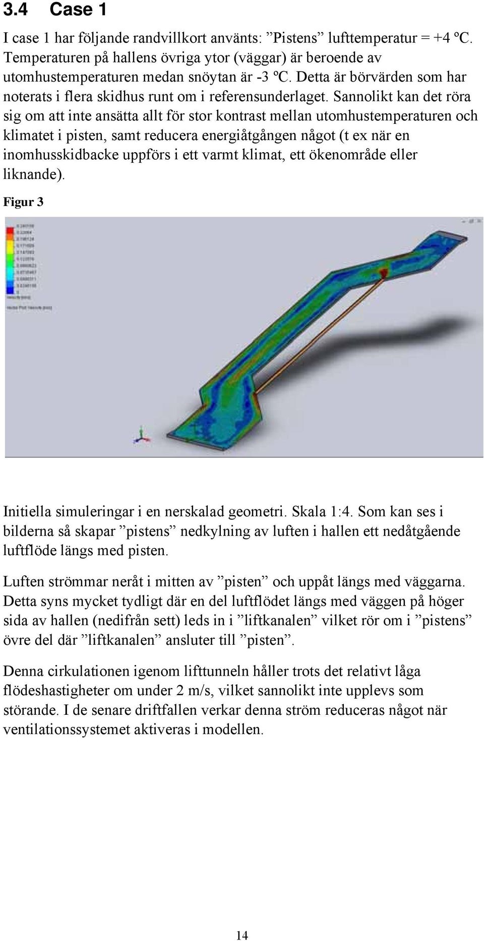 Sannolikt kan det röra sig om att inte ansätta allt för stor kontrast mellan utomhustemperaturen och klimatet i pisten, samt reducera energiåtgången något (t ex när en inomhusskidbacke uppförs i ett