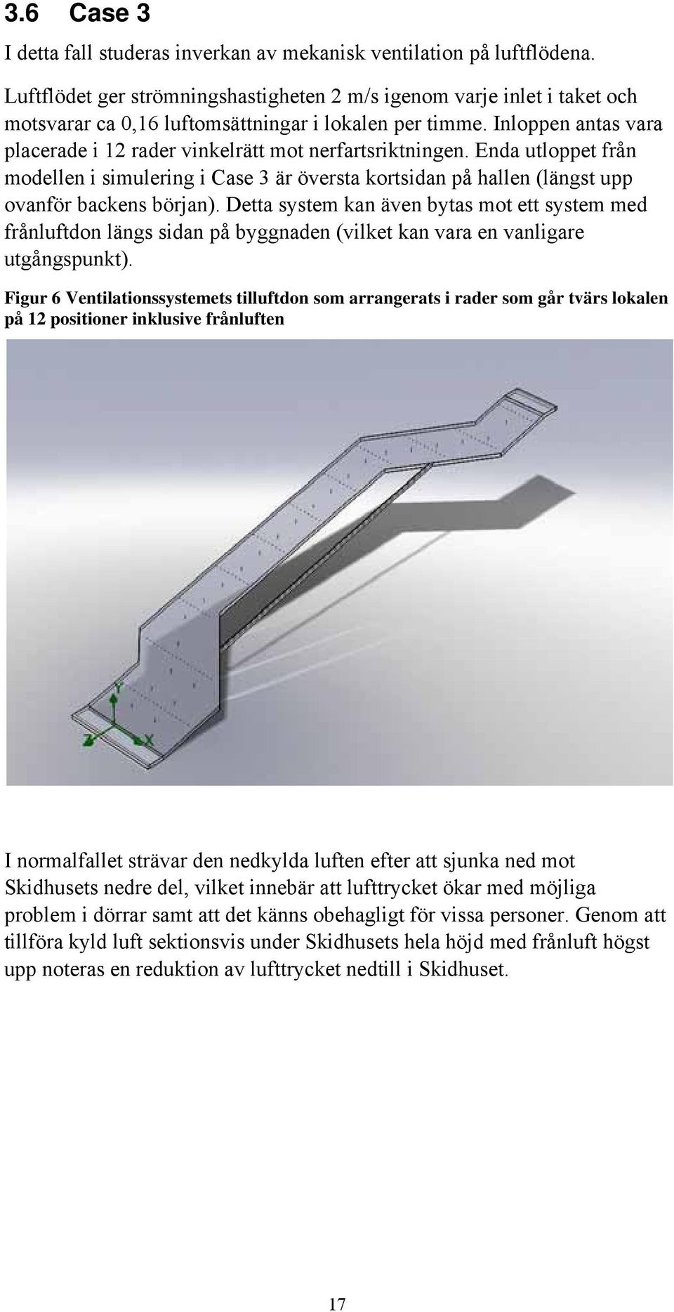 Inloppen antas vara placerade i 12 rader vinkelrätt mot nerfartsriktningen. Enda utloppet från modellen i simulering i Case 3 är översta kortsidan på hallen (längst upp ovanför backens början).