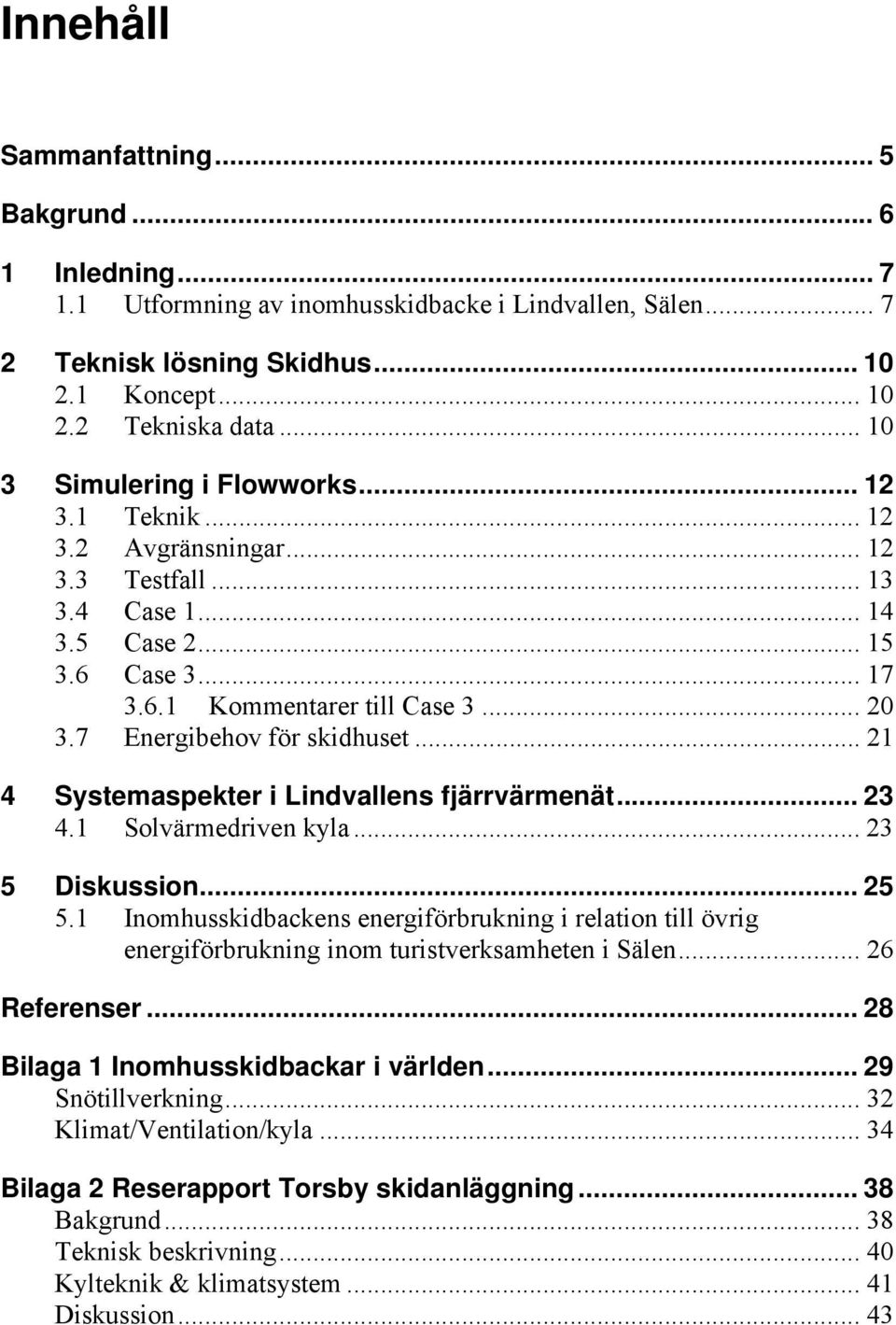 7 Energibehov för skidhuset... 21 4 Systemaspekter i Lindvallens fjärrvärmenät... 23 4.1 Solvärmedriven kyla... 23 5 Diskussion... 25 5.