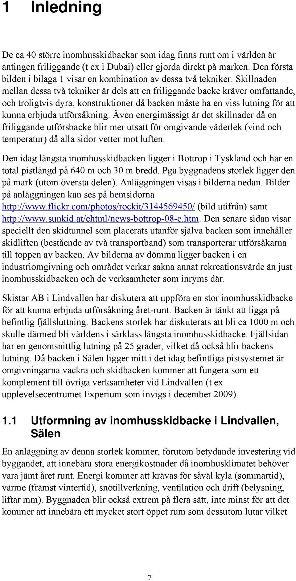 Skillnaden mellan dessa två tekniker är dels att en friliggande backe kräver omfattande, och troligtvis dyra, konstruktioner då backen måste ha en viss lutning för att kunna erbjuda utförsåkning.