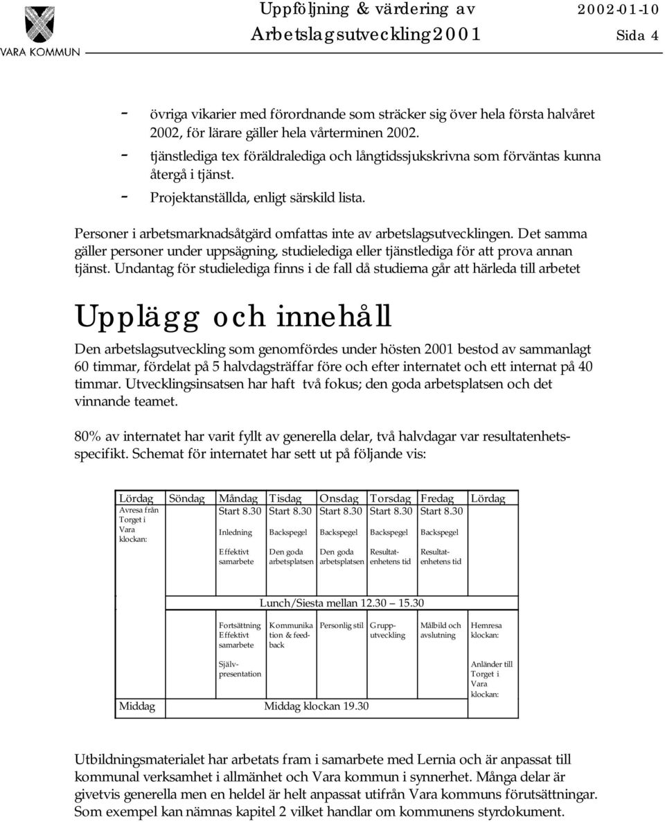 Personer i arbetsmarknadsåtgärd omfattas inte av arbetslagsutvecklingen. Det samma gäller under uppsägning, studielediga eller tjänstlediga för att prova annan tjänst.