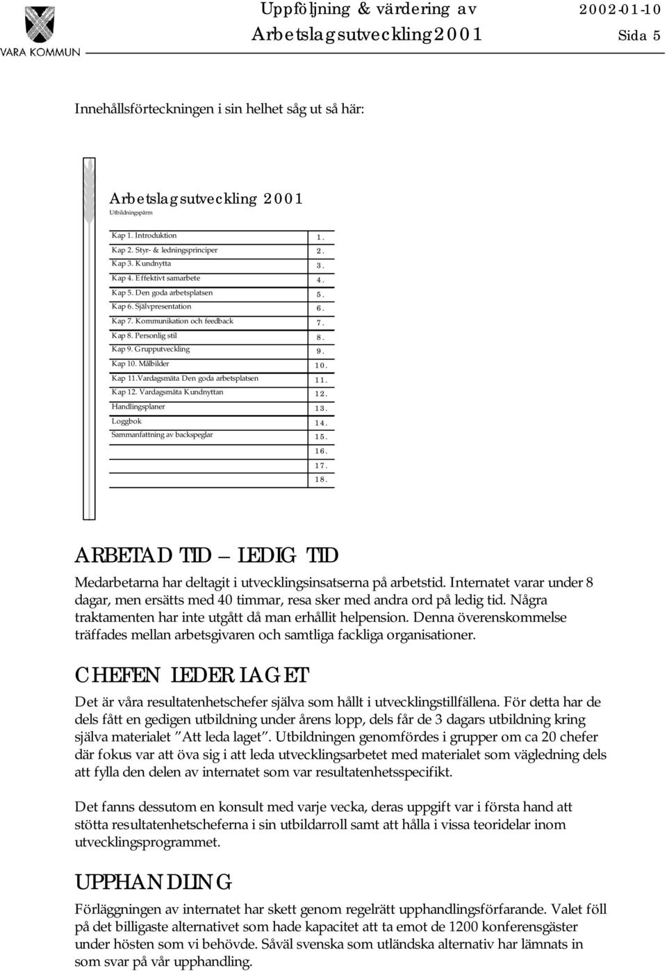 Målbilder 10. Kap 11.Vardagsmäta Den goda arbetsplatsen 11. Kap 12. Vardagsmäta Kundnyttan 12. Handlingsplaner 13. Loggbok 14. Sammanfattning av backspeglar 15. 16. 17. 18.