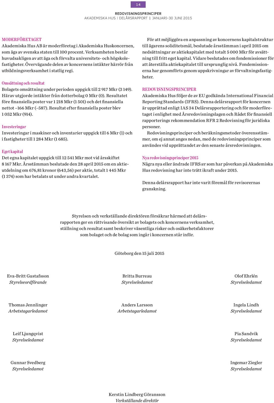 Omsättning och resultat Bolagets omsättning under perioden uppgick till 2 917 Mkr (3 149). Härav utgjorde intäkter från dotterbolag Mkr ().