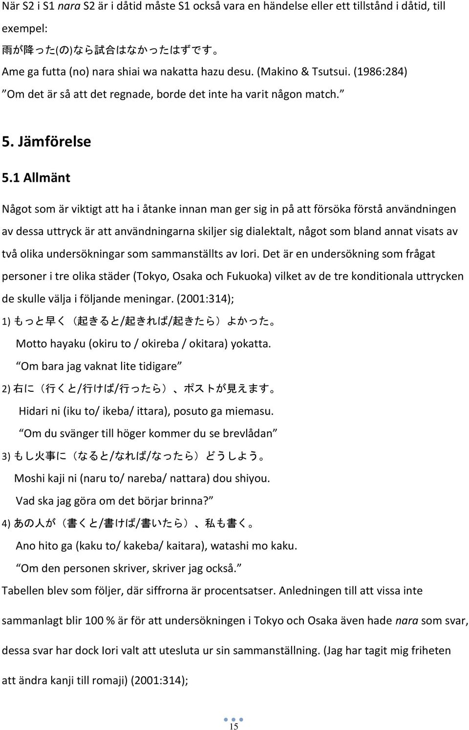 1 Allmänt Något som är viktigt att ha i åtanke innan man ger sig in på att försöka förstå användningen av dessa uttryck är att användningarna skiljer sig dialektalt, något som bland annat visats av