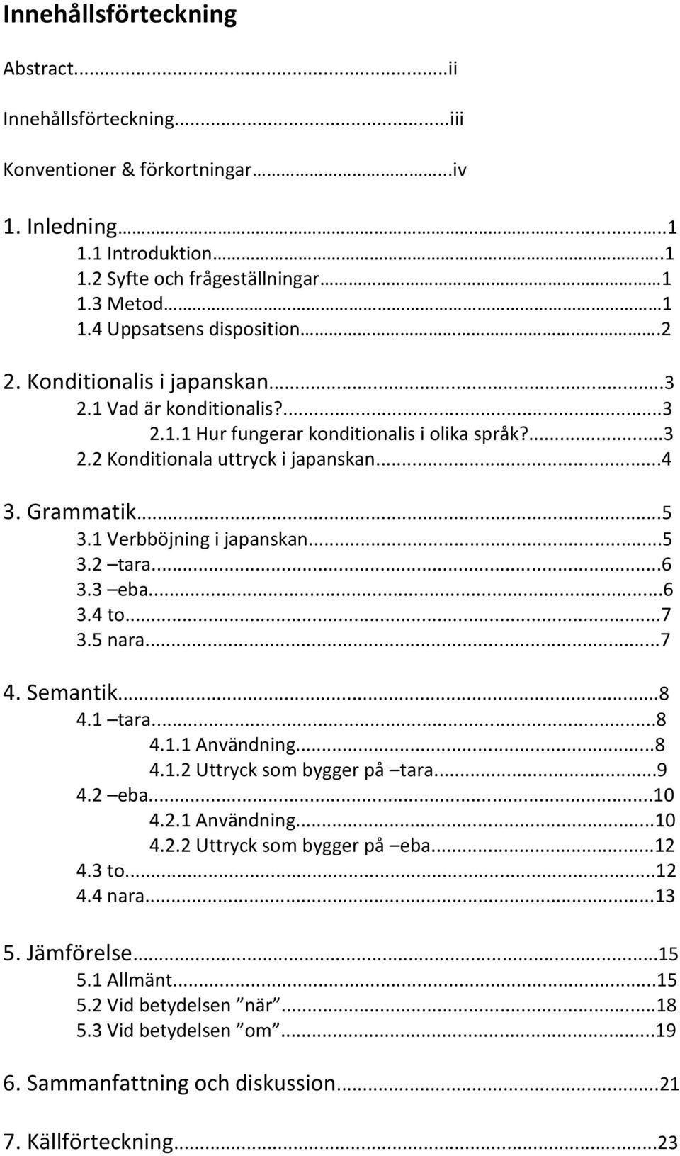 1 Verbböjning i japanskan...5 3.2 tara...6 3.3 eba...6 3.4 to...7 3.5 nara...7 4. Semantik...8 4.1 tara...8 4.1.1 Användning...8 4.1.2 Uttryck som bygger på tara...9 4.2 eba...10 4.2.1 Användning...10 4.2.2 Uttryck som bygger på eba.