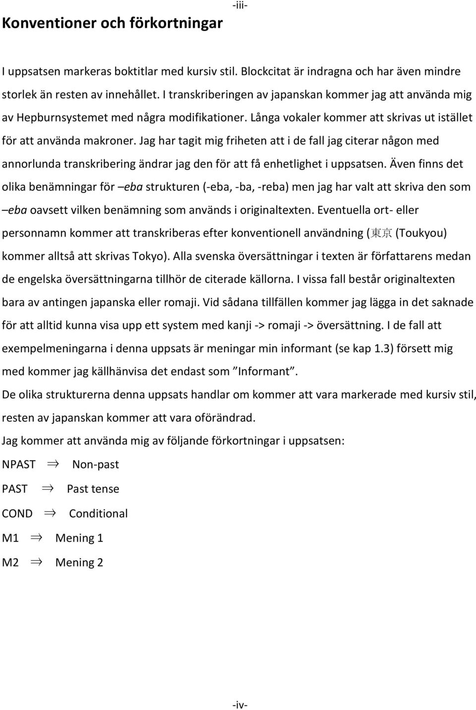 Jag har tagit mig friheten att i de fall jag citerar någon med annorlunda transkribering ändrar jag den för att få enhetlighet i uppsatsen.