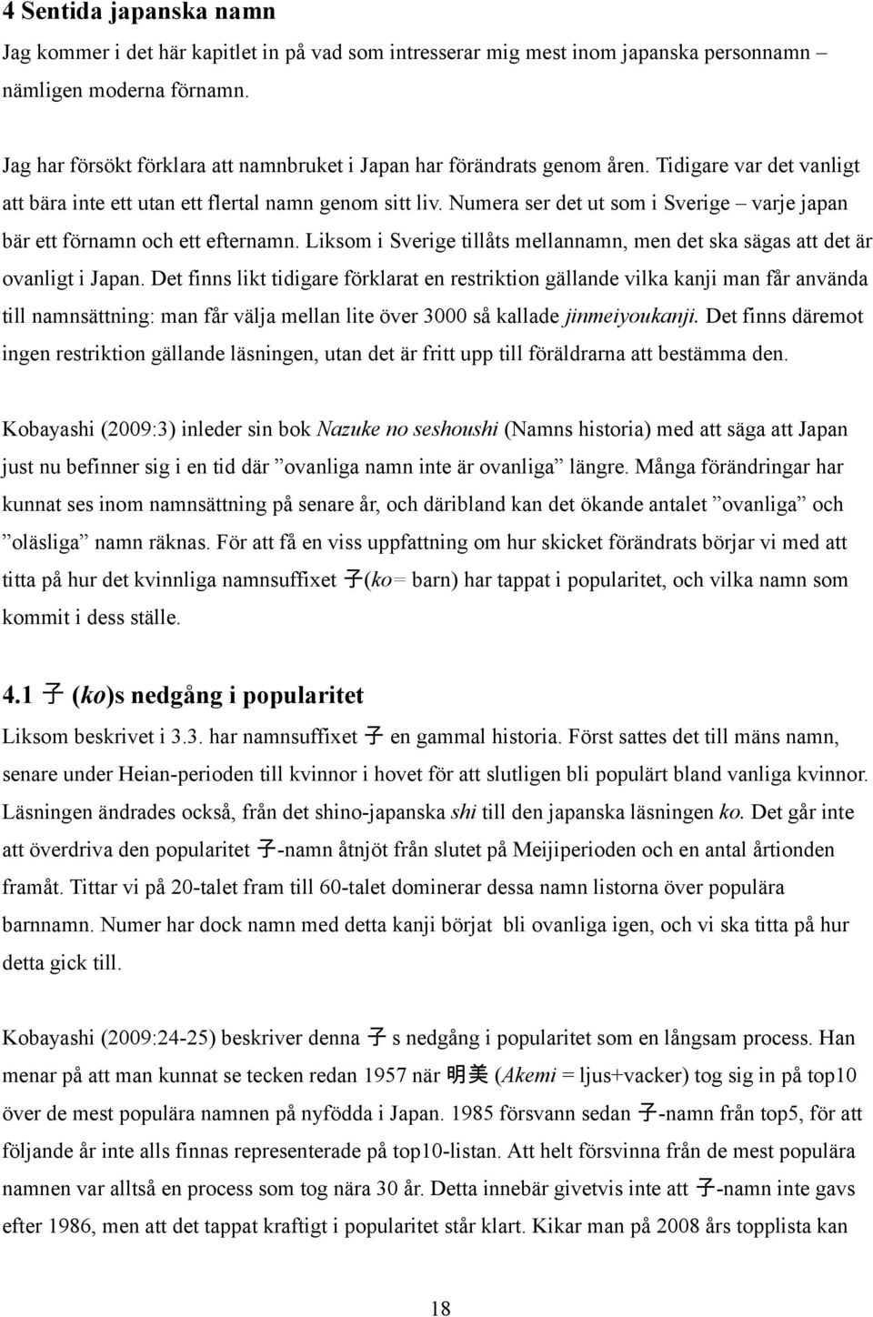 Numera ser det ut som i Sverige varje japan bär ett förnamn och ett efternamn. Liksom i Sverige tillåts mellannamn, men det ska sägas att det är ovanligt i Japan.