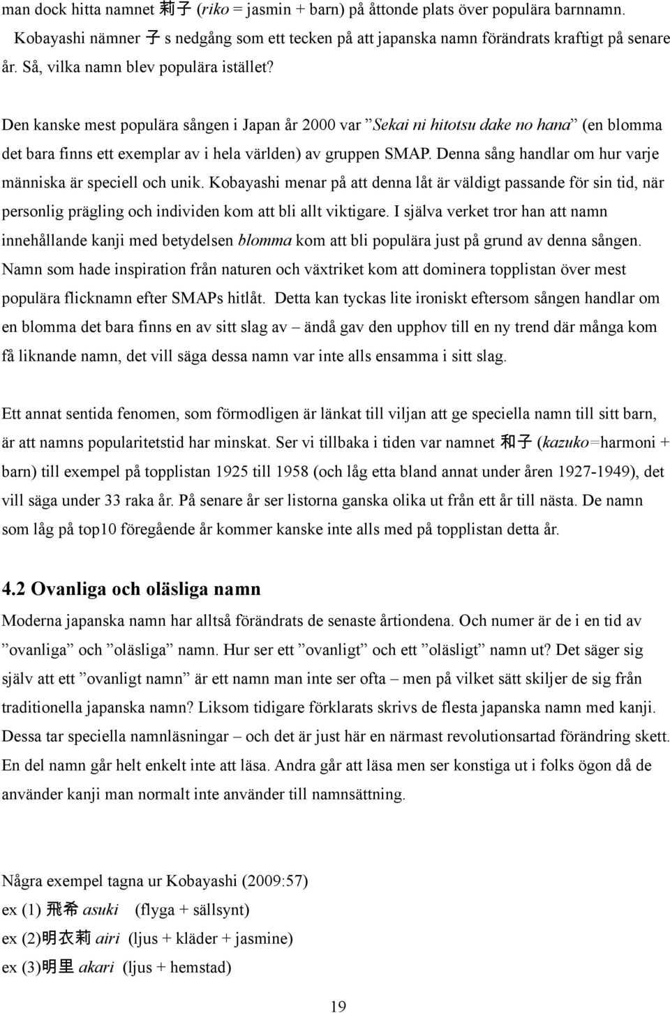 Denna sång handlar om hur varje människa är speciell och unik. Kobayashi menar på att denna låt är väldigt passande för sin tid, när personlig prägling och individen kom att bli allt viktigare.