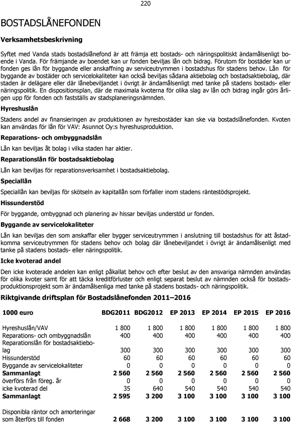 Lån för byggande av bostäder och servicelokaliteter kan också beviljas sådana aktiebolag och bostadsaktiebolag, där staden är delägare eller där lånebeviljandet i övrigt är ändamålsenligt med tanke