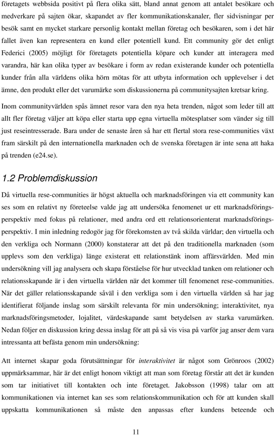 Ett community gör det enligt Federici (2005) möjligt för företagets potentiella köpare och kunder att interagera med varandra, här kan olika typer av besökare i form av redan existerande kunder och