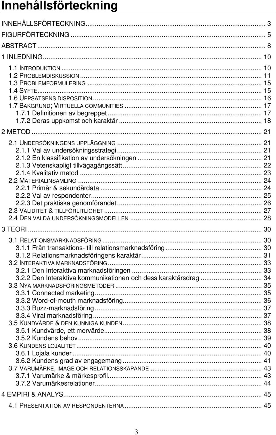 1 UNDERSÖKNINGENS UPPLÄGGNING... 21 2.1.1 Val av undersökningsstrategi... 21 2.1.2 En klassifikation av undersökningen... 21 2.1.3 Vetenskapligt tillvägagångssätt... 22 2.1.4 Kvalitativ metod... 23 2.