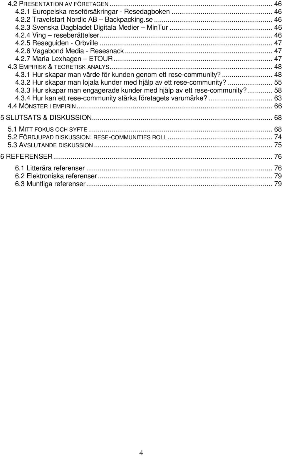 ... 48 4.3.2 Hur skapar man lojala kunder med hjälp av ett rese-community?... 55 4.3.3 Hur skapar man engagerade kunder med hjälp av ett rese-community?... 58 4.3.4 Hur kan ett rese-community stärka företagets varumärke?