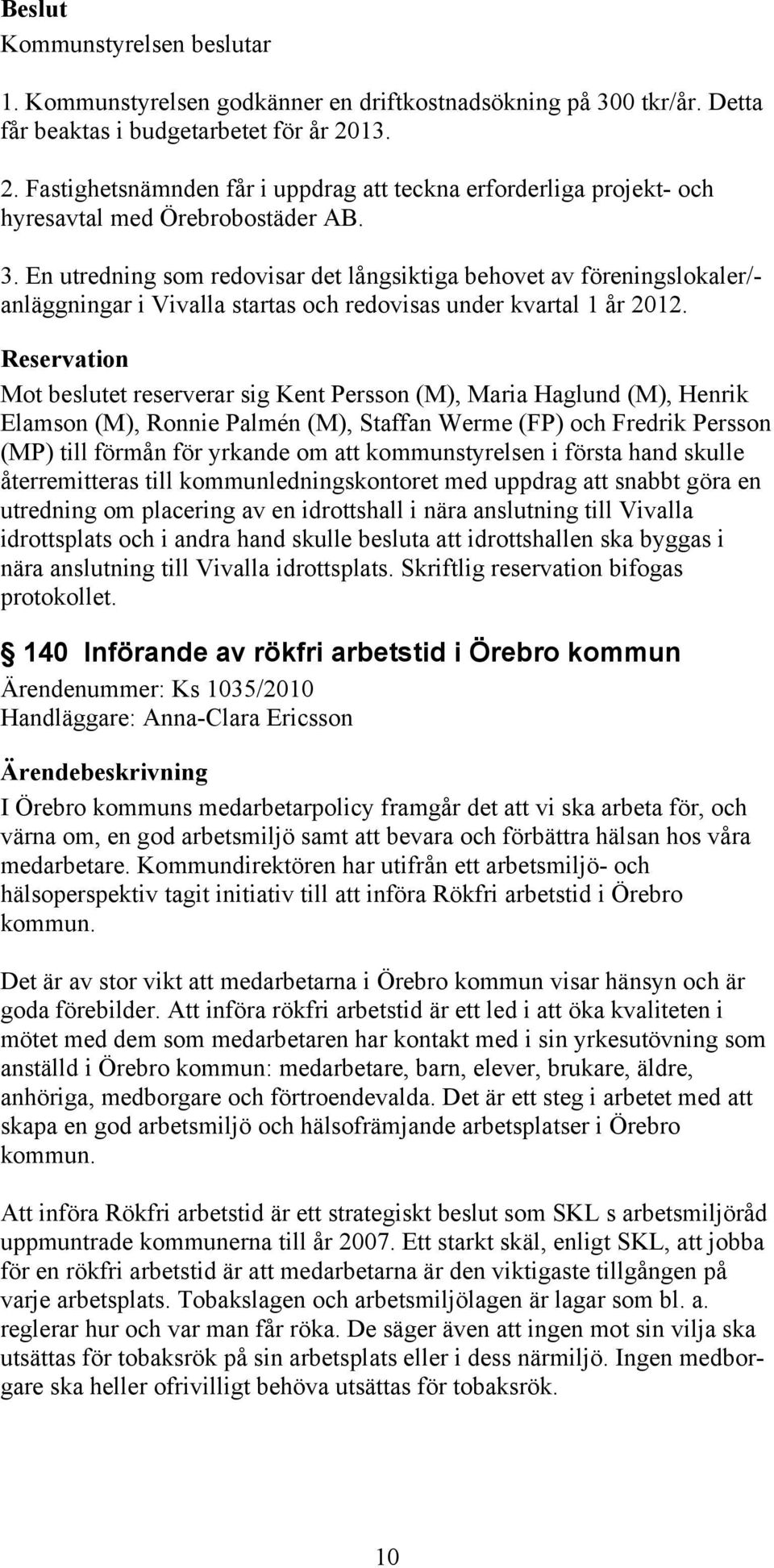 En utredning som redovisar det långsiktiga behovet av föreningslokaler/- anläggningar i Vivalla startas och redovisas under kvartal 1 år 2012.