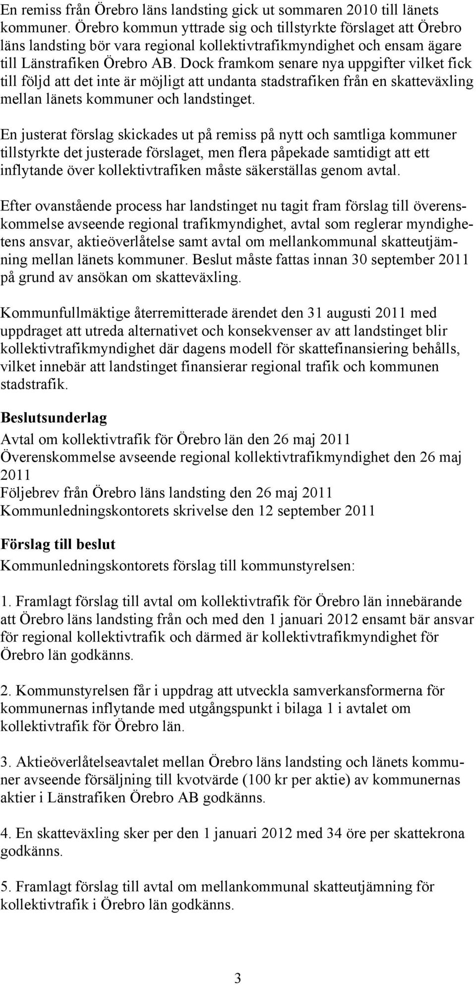 Dock framkom senare nya uppgifter vilket fick till följd att det inte är möjligt att undanta stadstrafiken från en skatteväxling mellan länets kommuner och landstinget.