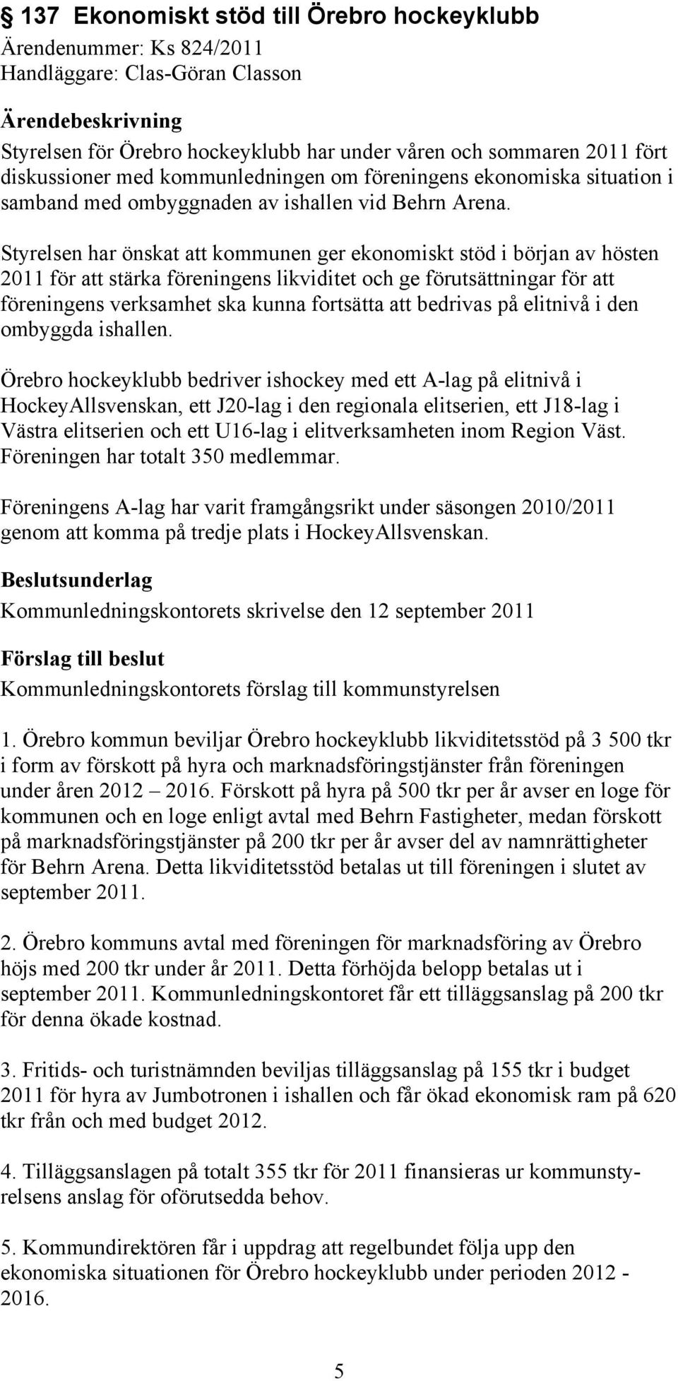 Styrelsen har önskat att kommunen ger ekonomiskt stöd i början av hösten 2011 för att stärka föreningens likviditet och ge förutsättningar för att föreningens verksamhet ska kunna fortsätta att