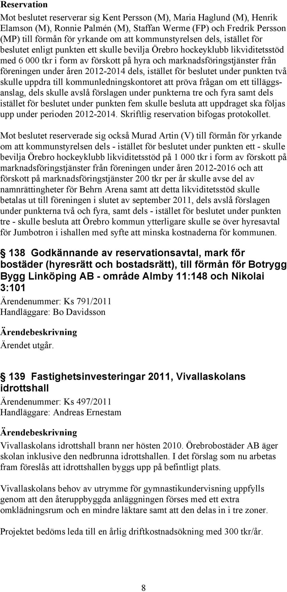 under åren 2012-2014 dels, istället för beslutet under punkten två skulle uppdra till kommunledningskontoret att pröva frågan om ett tilläggsanslag, dels skulle avslå förslagen under punkterna tre