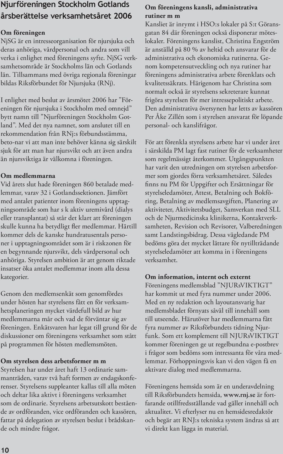 I enlighet med beslut av årsmötet 2006 har Föreningen för njursjuka i Stockholm med omnejd bytt namn till Njurföreningen Stockholm Gotland.