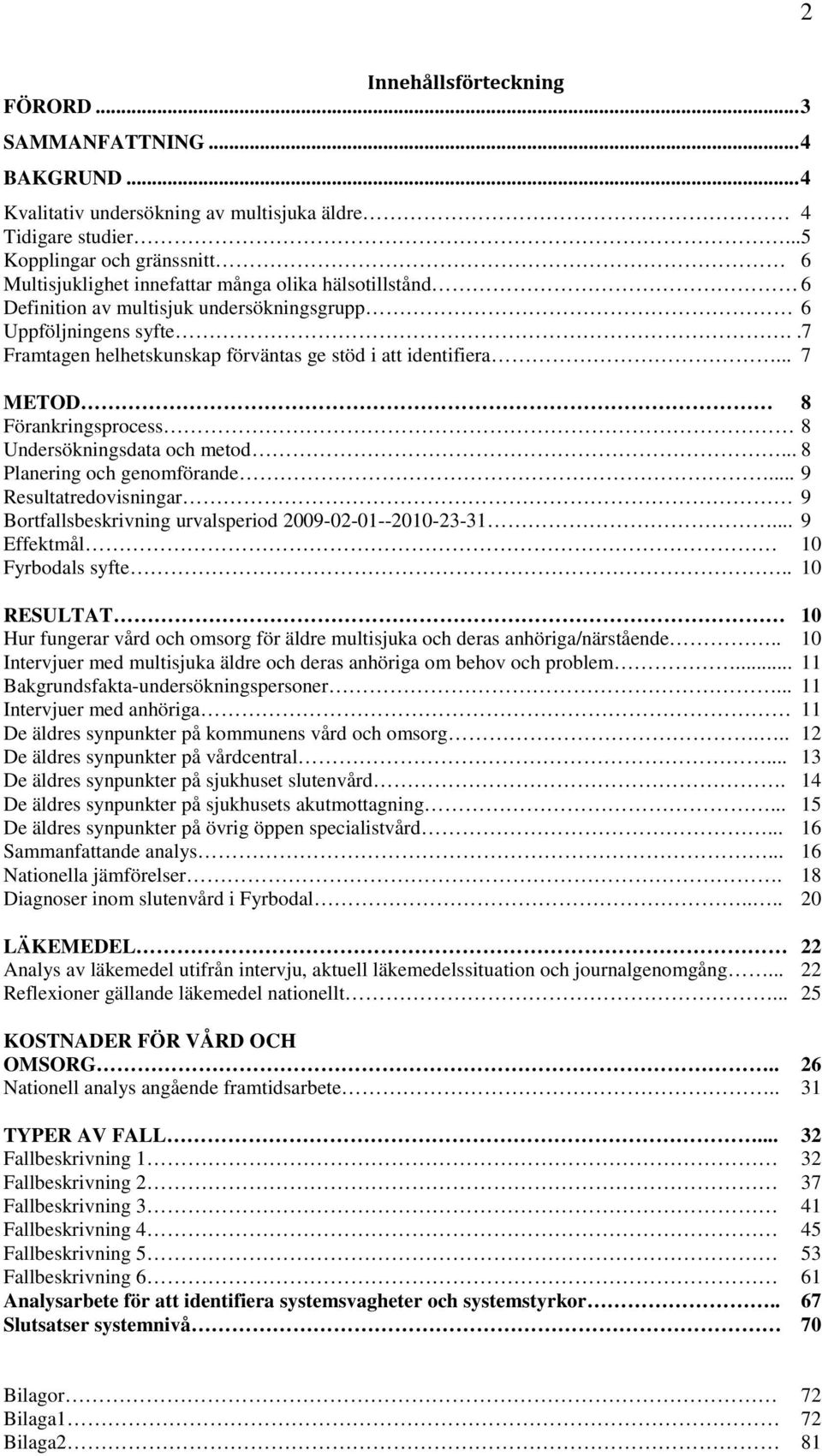 .7 Framtagen helhetskunskap förväntas ge stöd i att identifiera... 7 METOD 8 Förankringsprocess 8 Undersökningsdata och metod... 8 Planering och genomförande.