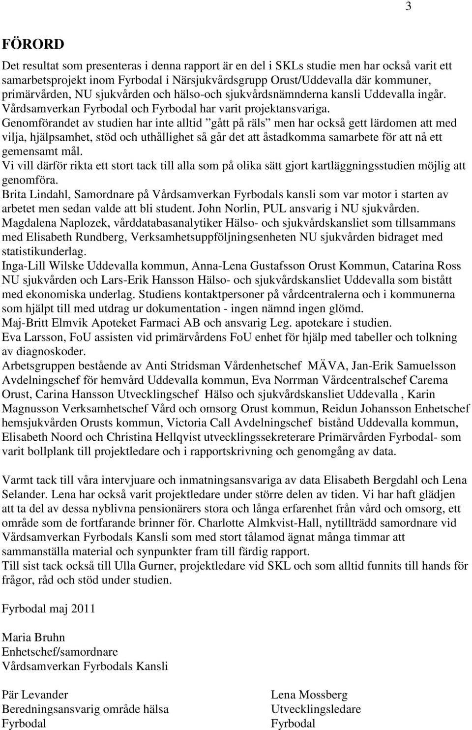 Genomförandet av studien har inte alltid gått på räls men har också gett lärdomen att med vilja, hjälpsamhet, stöd och uthållighet så går det att åstadkomma samarbete för att nå ett gemensamt mål.