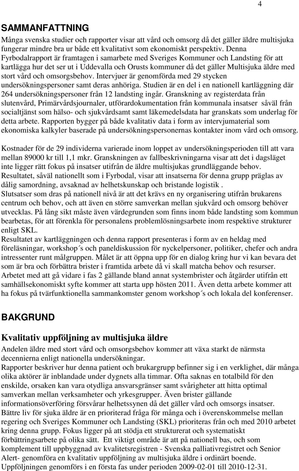 omsorgsbehov. Intervjuer är genomförda med 29 stycken undersökningspersoner samt deras anhöriga. Studien är en del i en nationell kartläggning där 264 undersökningspersoner från 12 landsting ingår.